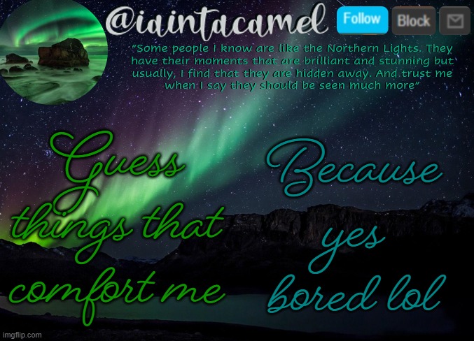 iaintacamel | Guess things that comfort me; Because yes bored lol | image tagged in iaintacamel | made w/ Imgflip meme maker