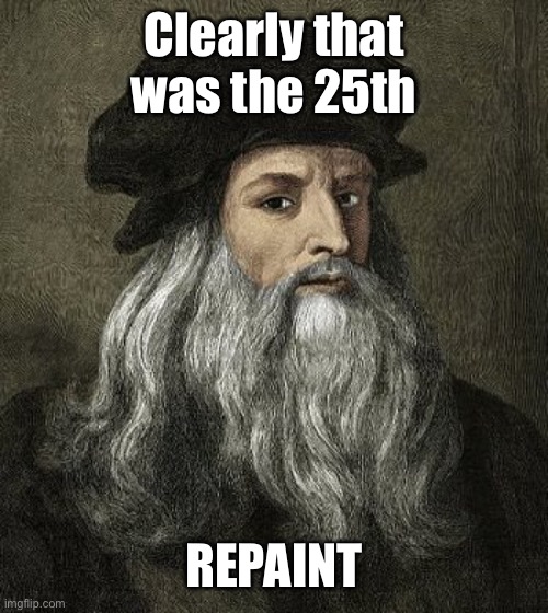 davinci | Clearly that was the 25th REPAINT | image tagged in davinci | made w/ Imgflip meme maker