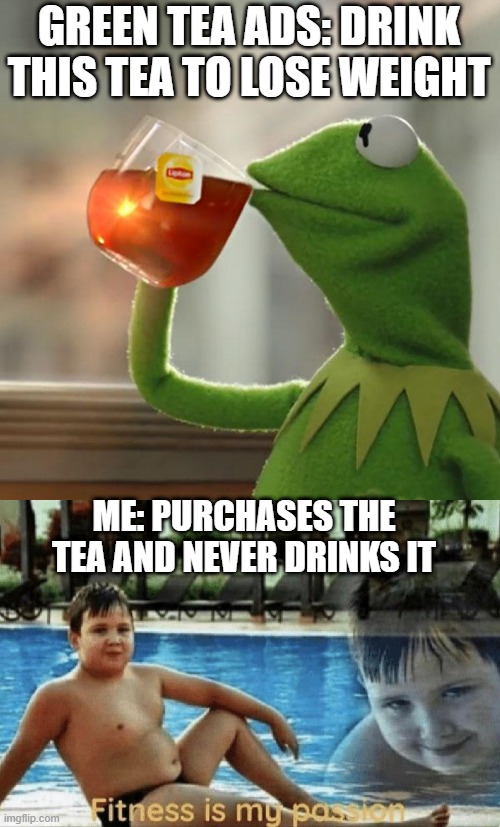 I guess this is related to sports? | GREEN TEA ADS: DRINK THIS TEA TO LOSE WEIGHT; ME: PURCHASES THE TEA AND NEVER DRINKS IT | image tagged in memes,but that's none of my business,fitness is my passion | made w/ Imgflip meme maker