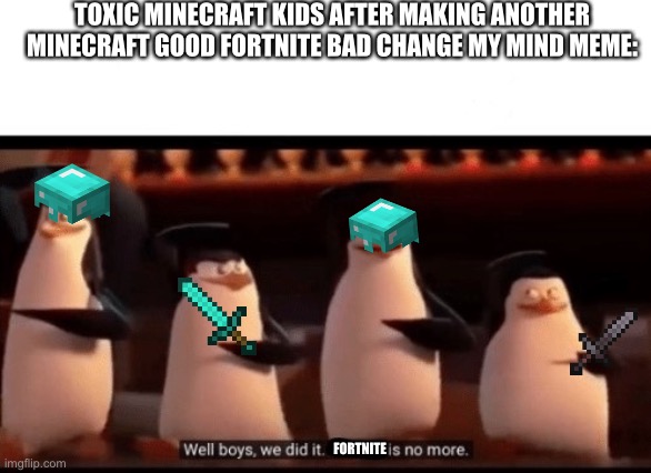 Like seriously it won’t work so don’t even try ? | TOXIC MINECRAFT KIDS AFTER MAKING ANOTHER MINECRAFT GOOD FORTNITE BAD CHANGE MY MIND MEME:; FORTNITE | image tagged in well boys we did it blank is no more | made w/ Imgflip meme maker