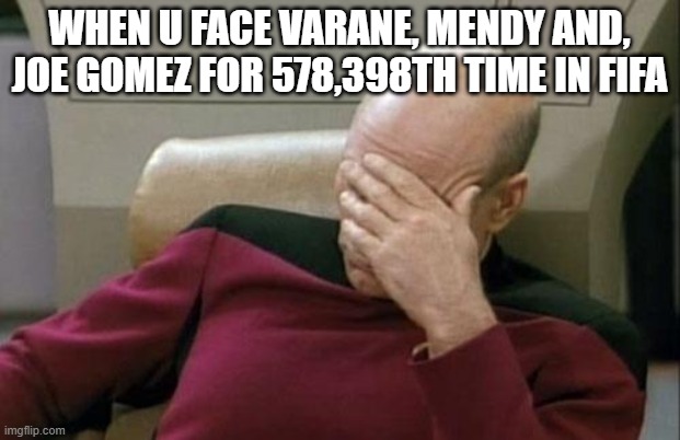 please use different teams | WHEN U FACE VARANE, MENDY AND, JOE GOMEZ FOR 578,398TH TIME IN FIFA | image tagged in memes,captain picard facepalm | made w/ Imgflip meme maker