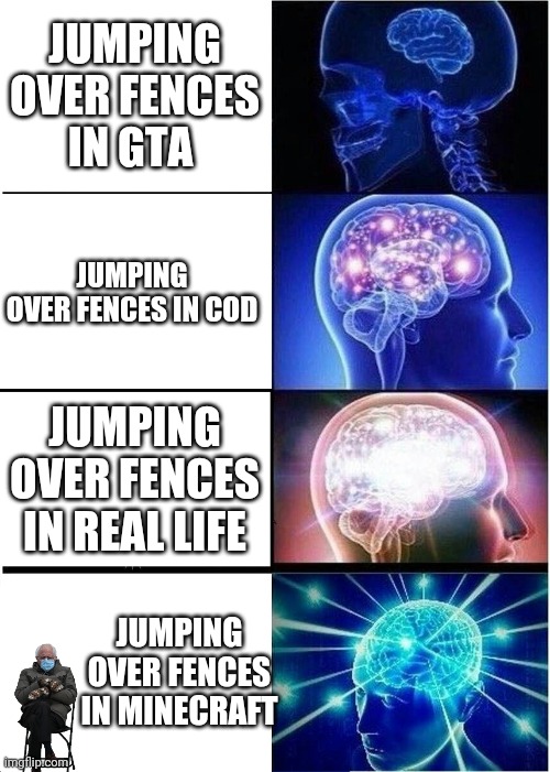 Expanding Brain | JUMPING OVER FENCES IN GTA; JUMPING OVER FENCES IN COD; JUMPING OVER FENCES IN REAL LIFE; JUMPING OVER FENCES IN MINECRAFT | image tagged in memes,expanding brain | made w/ Imgflip meme maker