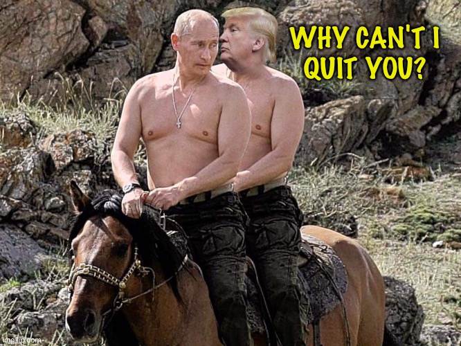 Putin Trump on Horse | WHY CAN'T I
QUIT YOU? | image tagged in putin trump on horse | made w/ Imgflip meme maker
