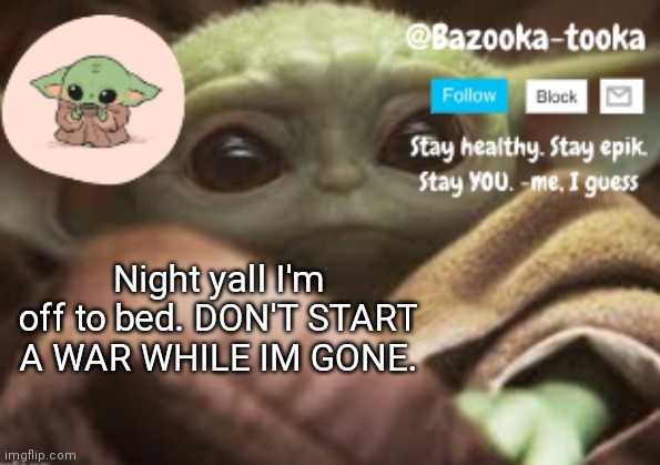 Nighty night | Night yall I'm off to bed. DON'T START A WAR WHILE IM GONE. | image tagged in bazooka's announcement template | made w/ Imgflip meme maker