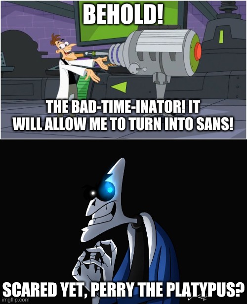 welp- | BEHOLD! THE BAD-TIME-INATOR! IT WILL ALLOW ME TO TURN INTO SANS! SCARED YET, PERRY THE PLATYPUS? | image tagged in memes,funny,behold dr doofenshmirtz,sans,undertale,you're gonna have a bad time | made w/ Imgflip meme maker