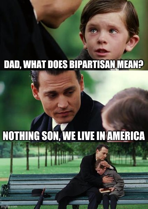 Finding Neverland Meme | DAD, WHAT DOES BIPARTISAN MEAN? NOTHING SON, WE LIVE IN AMERICA | image tagged in memes,finding neverland,democrats,republicans,america,politics | made w/ Imgflip meme maker