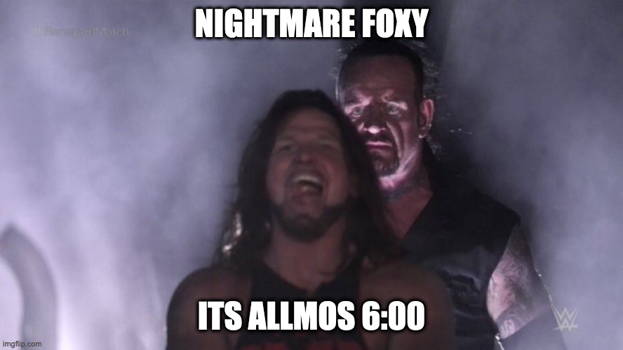 Oh nononono | NIGHTMARE FOXY; ITS ALLMOS 6:00 | image tagged in aj styles undertaker,fnaf | made w/ Imgflip meme maker