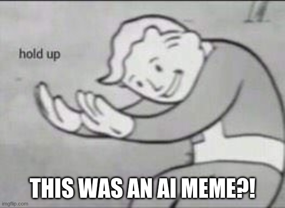 Fallout Hold Up | THIS WAS AN AI MEME?! | image tagged in fallout hold up | made w/ Imgflip meme maker