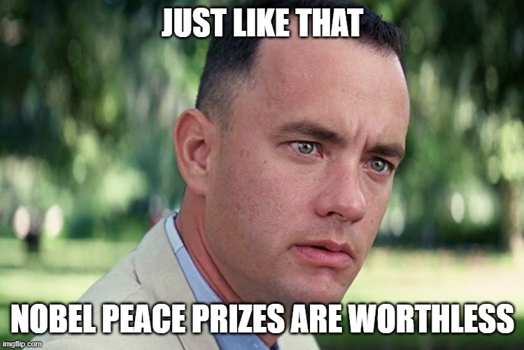 And Just Like That | JUST LIKE THAT; NOBEL PEACE PRIZES ARE WORTHLESS | image tagged in memes,and just like that | made w/ Imgflip meme maker