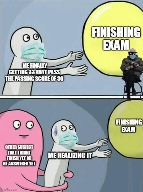 Running Away Balloon Meme | FINISHING EXAM; ME FINALLY GETTING 33 THAT PASS THE PASSING SCORE OF 30; FINISHING EXAM; OTHER SUBJECT THAT I DIDNT FINISH YET OR RE-ANSWERED YET; ME REALIZING IT | image tagged in memes,running away balloon | made w/ Imgflip meme maker