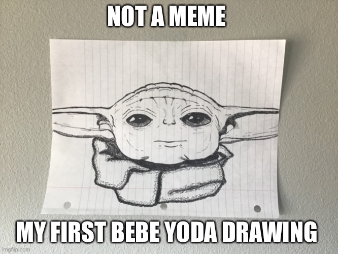 Yoda minus 850 years | NOT A MEME; MY FIRST BEBE YODA DRAWING | image tagged in yoda minus 850 years | made w/ Imgflip meme maker