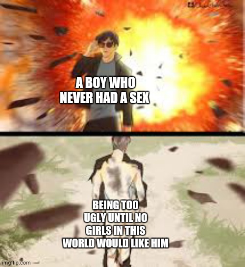 Every cloud have a silver lining | A BOY WHO NEVER HAD A SEX; BEING TOO UGLY UNTIL NO GIRLS IN THIS WORLD WOULD LIKE HIM | image tagged in backside explosion | made w/ Imgflip meme maker
