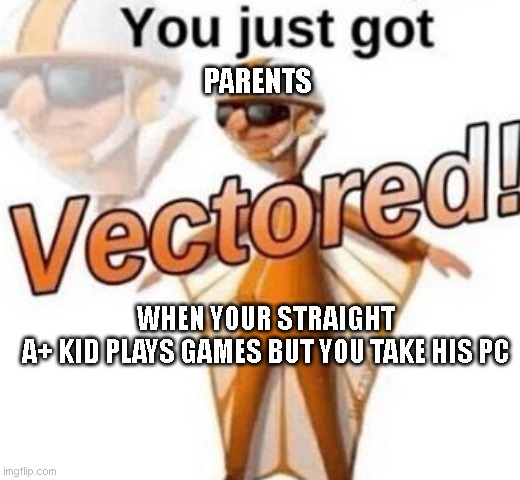 You just got vectored | PARENTS; WHEN YOUR STRAIGHT A+ KID PLAYS GAMES BUT YOU TAKE HIS PC | image tagged in you just got vectored | made w/ Imgflip meme maker