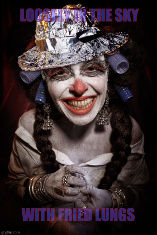 Clownville Mother Smiling  tin foil hat Clown | LOOSELY IN THE SKY WITH FRIED LUNGS | image tagged in clownville mother smiling tin foil hat clown | made w/ Imgflip meme maker