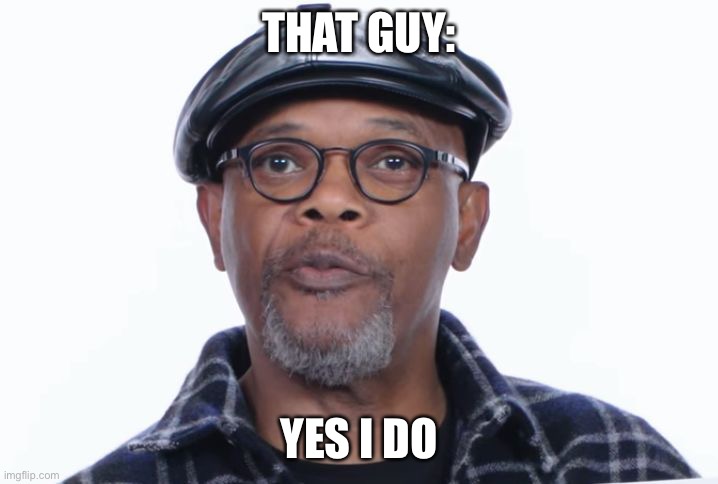 Samuel L Jackson Yes I do | THAT GUY: YES I DO | image tagged in samuel l jackson yes i do | made w/ Imgflip meme maker