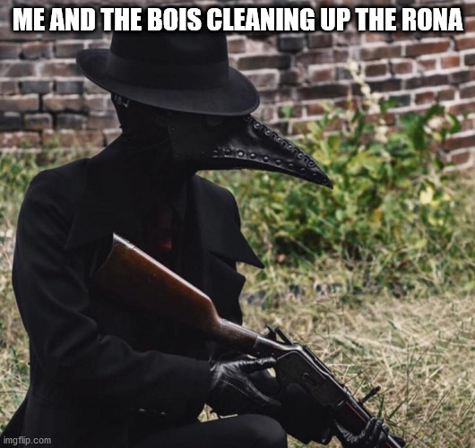 plague doctor with gun |  ME AND THE BOIS CLEANING UP THE RONA | image tagged in plague doctor with gun | made w/ Imgflip meme maker