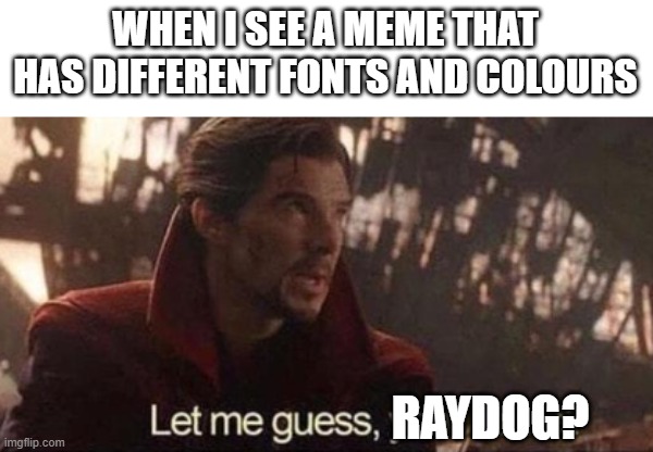 You can tell just by looking at the top text | WHEN I SEE A MEME THAT HAS DIFFERENT FONTS AND COLOURS; RAYDOG? | image tagged in let me guess your home | made w/ Imgflip meme maker