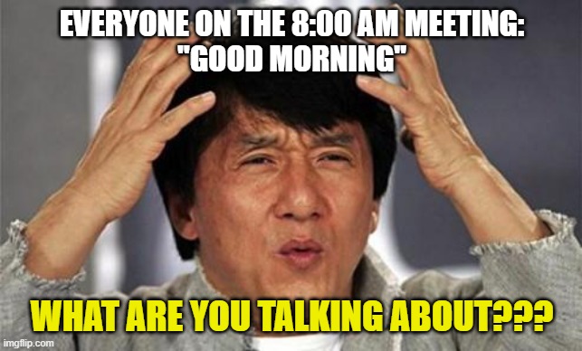 Seriously, guys?? | EVERYONE ON THE 8:00 AM MEETING:
"GOOD MORNING"; WHAT ARE YOU TALKING ABOUT??? | image tagged in jackie chan wtf,meetings,morning,waking up | made w/ Imgflip meme maker