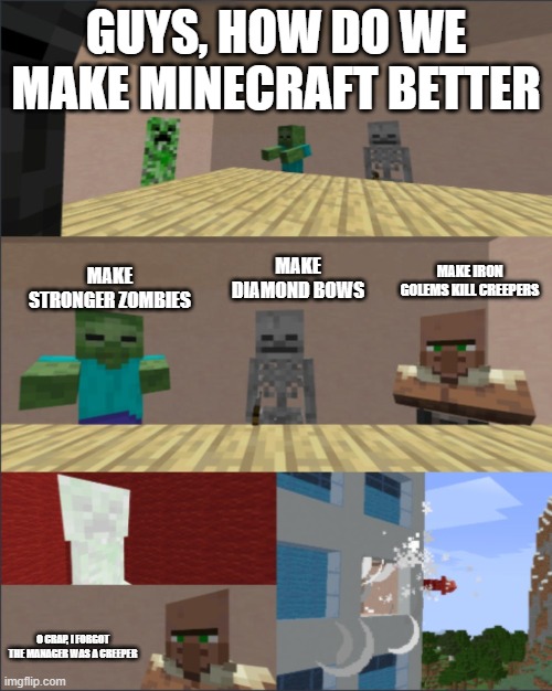 Minecraft boardroom meeting |  GUYS, HOW DO WE MAKE MINECRAFT BETTER; MAKE STRONGER ZOMBIES; MAKE DIAMOND BOWS; MAKE IRON GOLEMS KILL CREEPERS; O CRAP, I FORGOT THE MANAGER WAS A CREEPER | image tagged in minecraft boardroom meeting | made w/ Imgflip meme maker