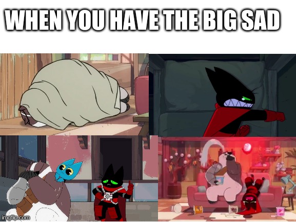 this pretty much describes my depression since the quarantine started. | WHEN YOU HAVE THE BIG SAD | image tagged in blank white template | made w/ Imgflip meme maker