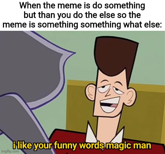 haha yes lol lmao hahaha omg | When the meme is do something but than you do the else so the meme is something something what else: | image tagged in i like your funny words magic man | made w/ Imgflip meme maker