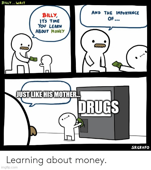 Billy buys drugs | DRUGS; JUST LIKE HIS MOTHER... | image tagged in billy learning about money | made w/ Imgflip meme maker