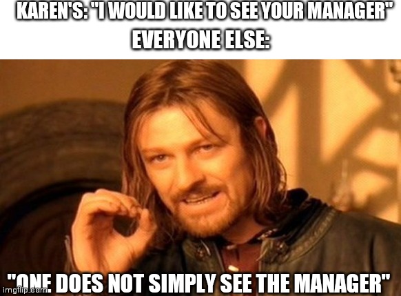 One does not simply | KAREN'S: "I WOULD LIKE TO SEE YOUR MANAGER"; EVERYONE ELSE:; "ONE DOES NOT SIMPLY SEE THE MANAGER" | image tagged in memes,one does not simply | made w/ Imgflip meme maker