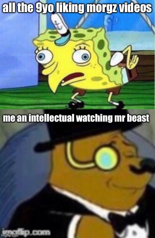  all the 9yo liking morgz videos; me an intellectual watching mr beast | image tagged in memes,mocking spongebob,middle school,morgz | made w/ Imgflip meme maker