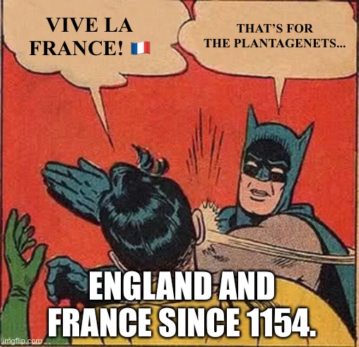 Batman Slapping Robin | VIVE LA FRANCE! 🇫🇷; THAT’S FOR THE PLANTAGENETS... ENGLAND AND FRANCE SINCE 1154. | image tagged in memes,batman slapping robin | made w/ Imgflip meme maker