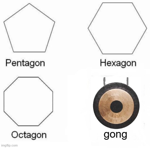 Pentagon Hexagon Octagon | gong | image tagged in memes,pentagon hexagon octagon | made w/ Imgflip meme maker