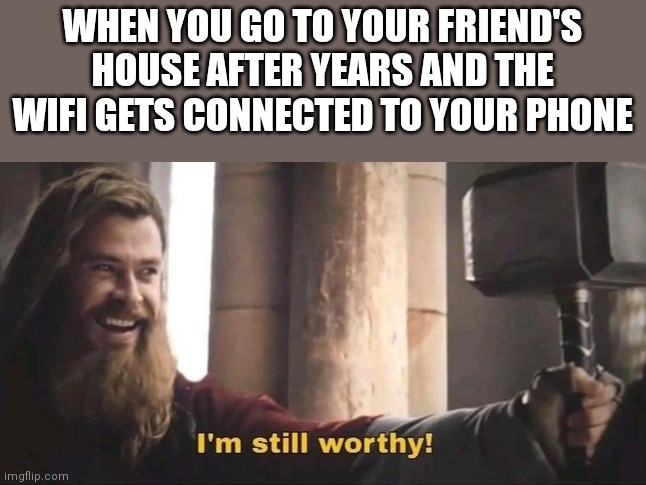Lol memes |  WHEN YOU GO TO YOUR FRIEND'S HOUSE AFTER YEARS AND THE WIFI GETS CONNECTED TO YOUR PHONE | image tagged in thor,avengers endgame,lol so funny,dank memes | made w/ Imgflip meme maker