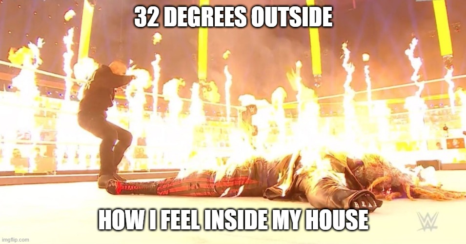 Fiend on Fire | 32 DEGREES OUTSIDE; HOW I FEEL INSIDE MY HOUSE | image tagged in fiend on fire | made w/ Imgflip meme maker