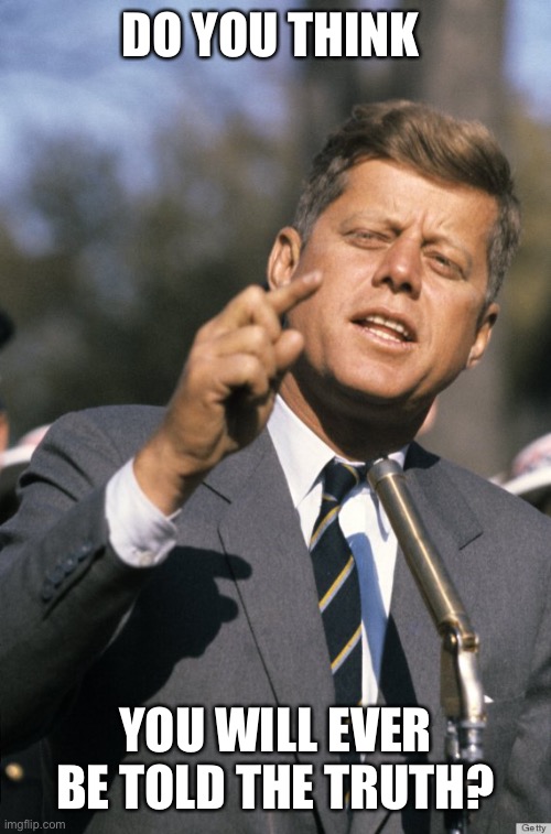 JFK | DO YOU THINK YOU WILL EVER BE TOLD THE TRUTH? | image tagged in jfk | made w/ Imgflip meme maker