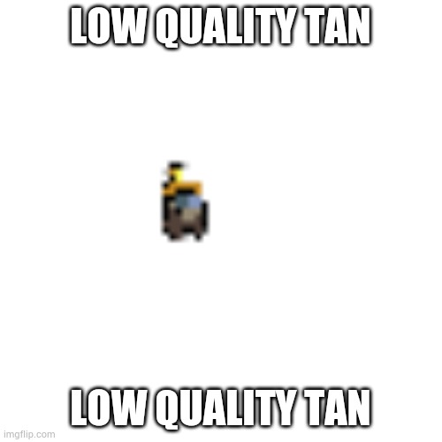 Low Quality Tan | LOW QUALITY TAN; LOW QUALITY TAN | image tagged in low quality tan | made w/ Imgflip meme maker