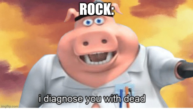I diagnose you with dead | ROCK: | image tagged in i diagnose you with dead | made w/ Imgflip meme maker