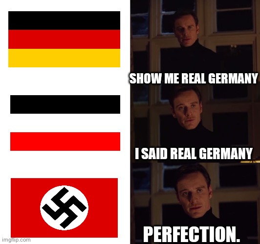 perfection | SHOW ME REAL GERMANY; I SAID REAL GERMANY; PERFECTION. | image tagged in perfection | made w/ Imgflip meme maker