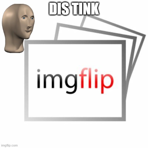 Imgflip | DIS TINK | image tagged in imgflip | made w/ Imgflip meme maker