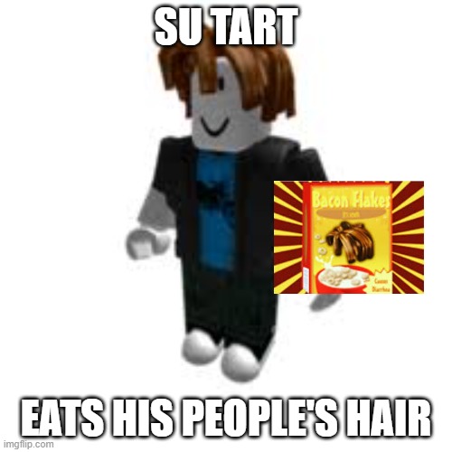 su tart | SU TART; EATS HIS PEOPLE'S HAIR | image tagged in su tart | made w/ Imgflip meme maker