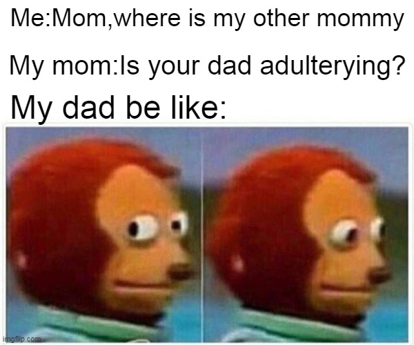 It's a sad story :( | Me:Mom,where is my other mommy; My mom:Is your dad adulterying? My dad be like: | image tagged in memes,monkey puppet | made w/ Imgflip meme maker