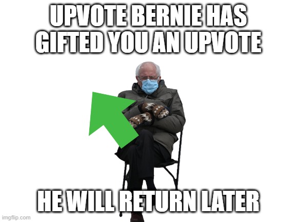 Upvote Bernie is here | UPVOTE BERNIE HAS GIFTED YOU AN UPVOTE; HE WILL RETURN LATER | image tagged in blank white template | made w/ Imgflip meme maker