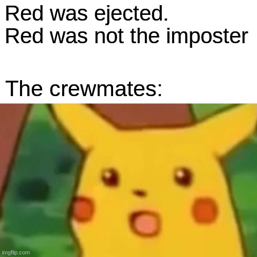 Surprised Pikachu Meme | Red was ejected. Red was not the imposter The crewmates: | image tagged in memes,surprised pikachu | made w/ Imgflip meme maker