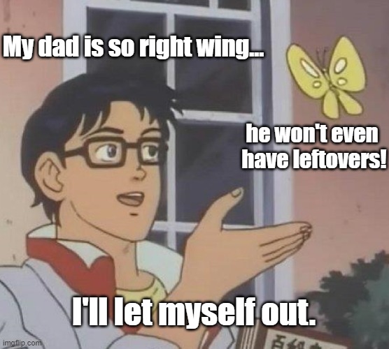 wings | My dad is so right wing... he won't even 
have leftovers! I'll let myself out. | image tagged in memes,is this a pigeon | made w/ Imgflip meme maker