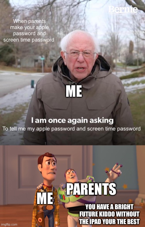 When parents make your apple password and screen time password; ME; To tell me my apple password and screen time password; PARENTS; ME; YOU HAVE A BRIGHT FUTURE KIDDO WITHOUT THE IPAD YOUR THE BEST | image tagged in memes,bernie i am once again asking for your support,x x everywhere | made w/ Imgflip meme maker