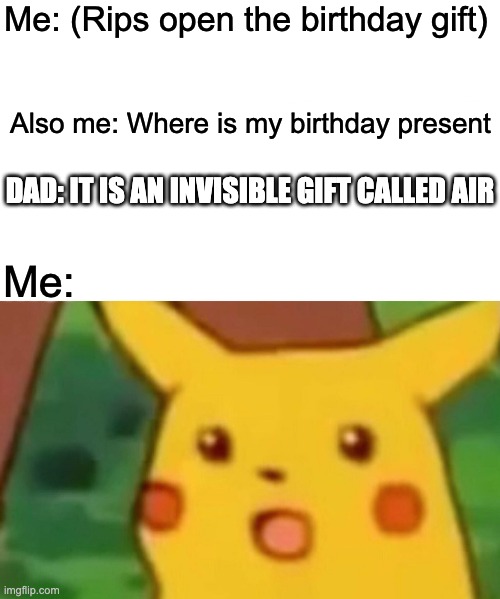 When your dad is to cheap | Me: (Rips open the birthday gift); Also me: Where is my birthday present; DAD: IT IS AN INVISIBLE GIFT CALLED AIR; Me: | image tagged in memes,surprised pikachu,birthday,presents,cheated on | made w/ Imgflip meme maker