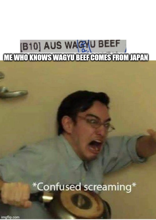 Beef meme 1... | ME WHO KNOWS WAGYU BEEF COMES FROM JAPAN | image tagged in confused screaming,beef | made w/ Imgflip meme maker