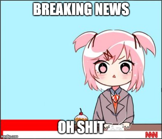 natsuki news | BREAKING NEWS OH SHIT | image tagged in natsuki news | made w/ Imgflip meme maker