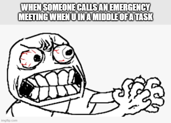 #among us | WHEN SOMEONE CALLS AN EMERGENCY MEETING WHEN U IN A MIDDLE OF A TASK | image tagged in among us | made w/ Imgflip meme maker