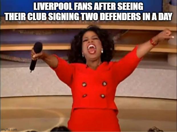 liverpool | LIVERPOOL FANS AFTER SEEING THEIR CLUB SIGNING TWO DEFENDERS IN A DAY | image tagged in memes,oprah you get a | made w/ Imgflip meme maker
