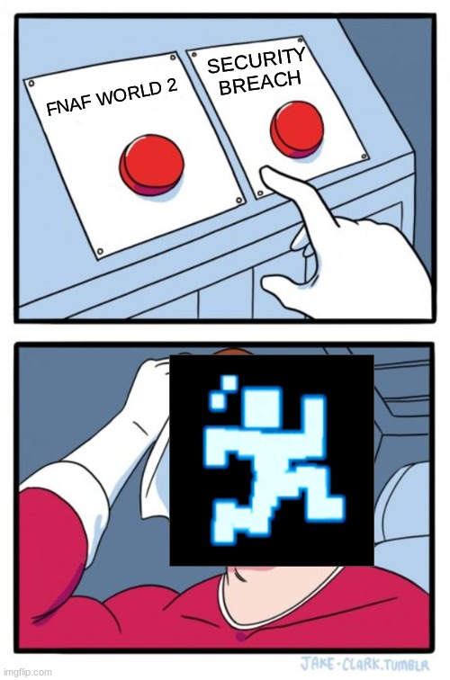 Two Buttons | SECURITY BREACH; FNAF WORLD 2 | image tagged in memes,two buttons | made w/ Imgflip meme maker