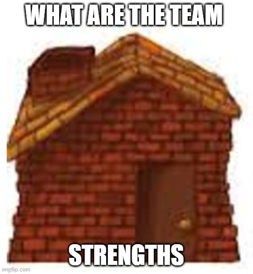 brick house | WHAT ARE THE TEAM; STRENGTHS | image tagged in house | made w/ Imgflip meme maker